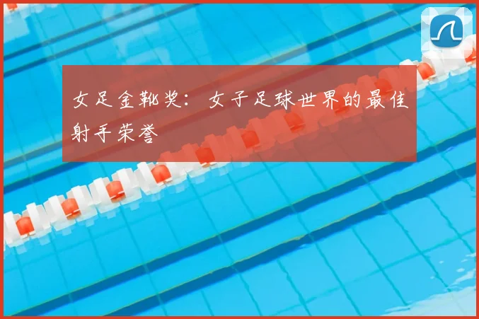 女足金靴奖:女子足球世界的最佳射手荣誉