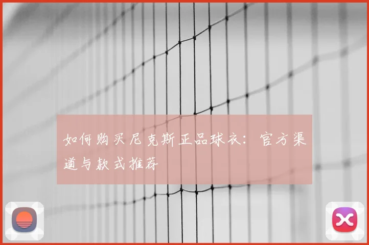 如何购买尼克斯正品球衣：官方渠道与款式推荐
