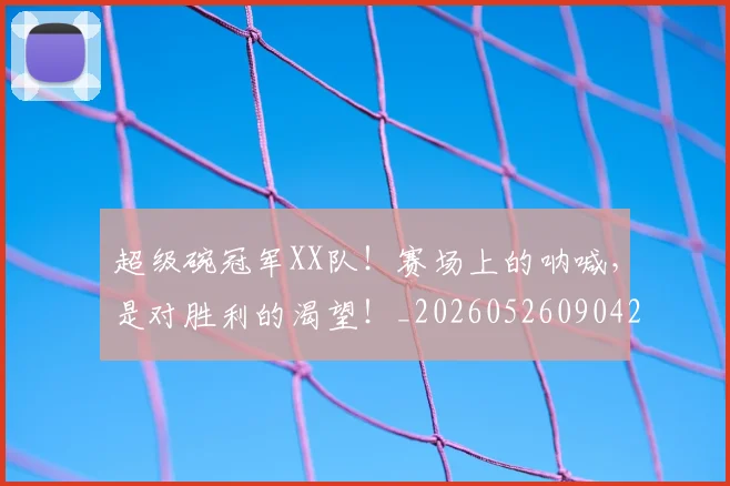 超级碗冠军XX队!赛场上的呐喊,是对胜利的渴望!_20260526090423