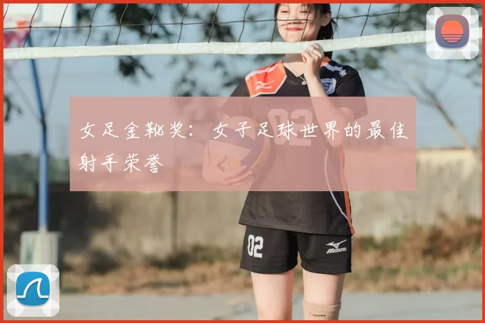 女足金靴奖:女子足球世界的最佳射手荣誉