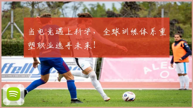 当电竞遇上科学,全球训练体系重塑职业选手未来!