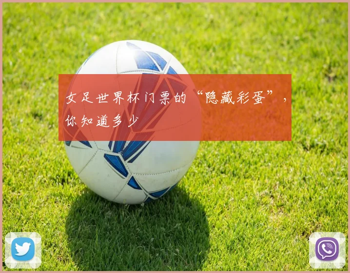 女足世界杯门票的“隐藏彩蛋”，你知道多少
