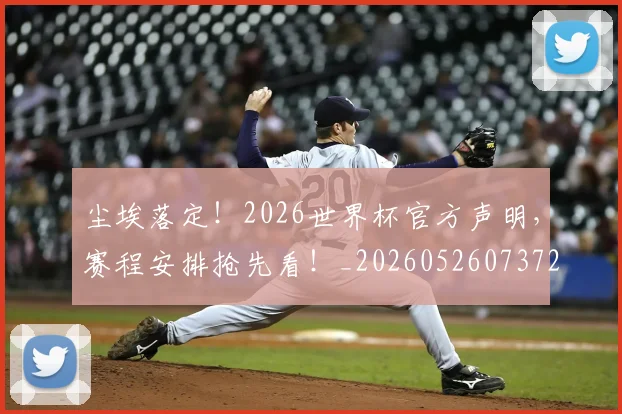 尘埃落定!2026世界杯官方声明,赛程安排抢先看!_20260526073725