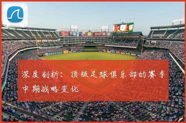 深度剖析:顶级足球俱乐部的赛季中期战略变化