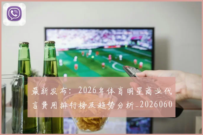 最新发布:2026年体育明星商业代言费用排行榜及趋势分析_20260609190549