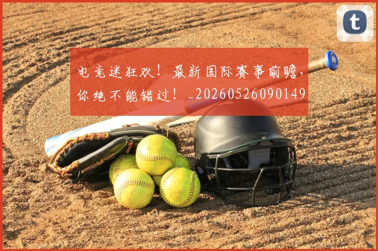 电竞迷狂欢!最新国际赛事前瞻,你绝不能错过!_20260526090149