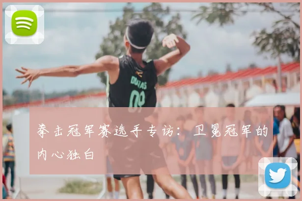 拳击冠军赛选手专访:卫冕冠军的内心独白