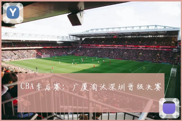 CBA季后赛：广厦淘汰深圳晋级决赛