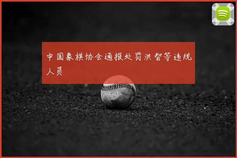 中国象棋协会通报处罚洪智等违规人员
