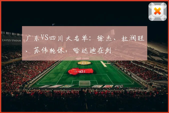 广东VS四川大名单：徐杰、杜润旺、苏伟轮休，哈达迪在列