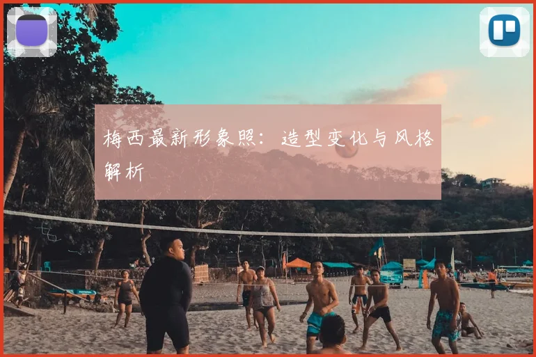 梅西最新形象照：造型变化与风格解析