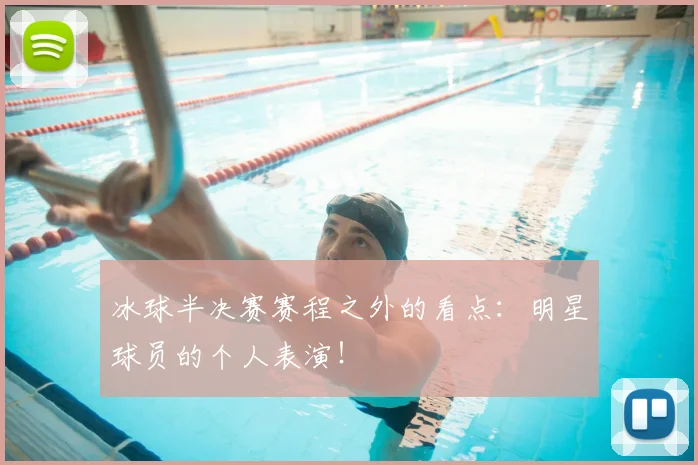 冰球半决赛赛程之外的看点：明星球员的个人表演！