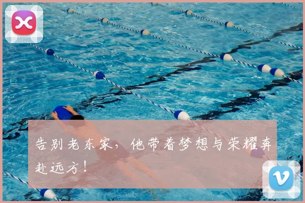 告别老东家，他带着梦想与荣耀奔赴远方！