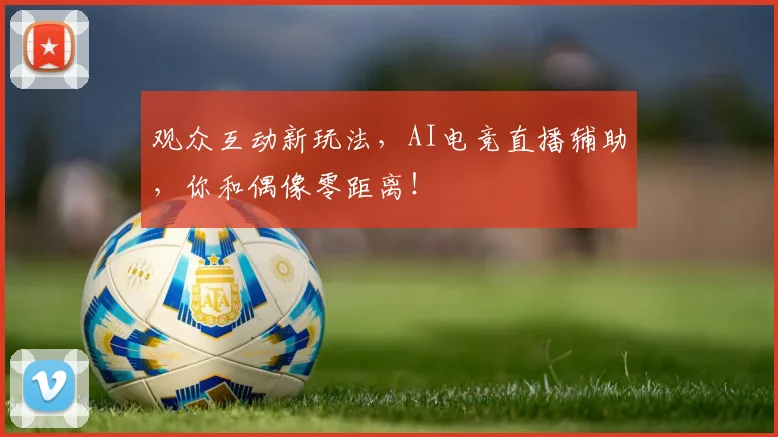 观众互动新玩法,AI电竞直播辅助,你和偶像零距离!