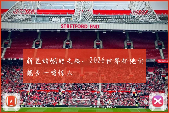 新星的崛起之路，2026世界杯他们能否一鸣惊人