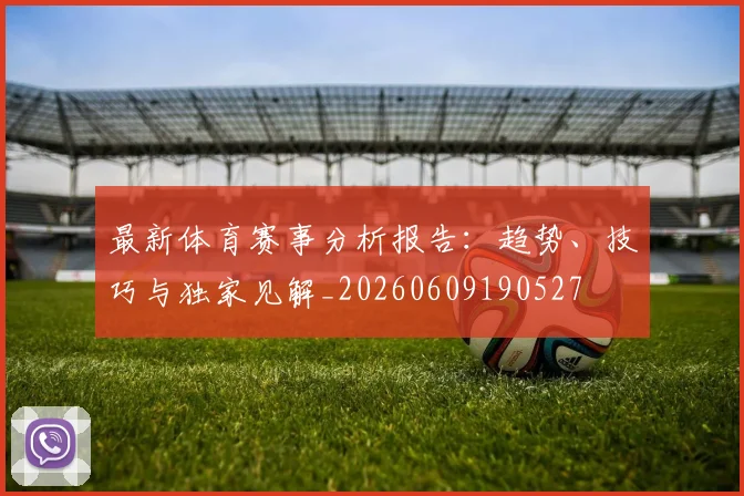 最新体育赛事分析报告:趋势、技巧与独家见解_20260609190527