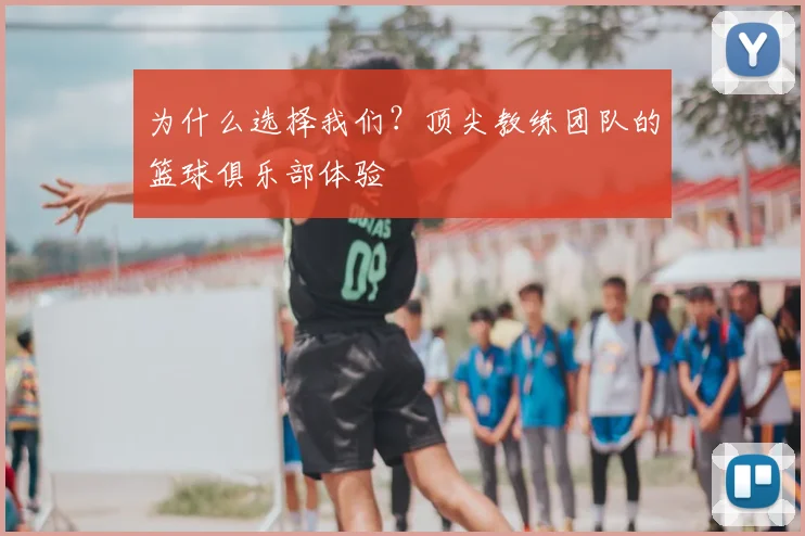 为什么选择我们?顶尖教练团队的篮球俱乐部体验